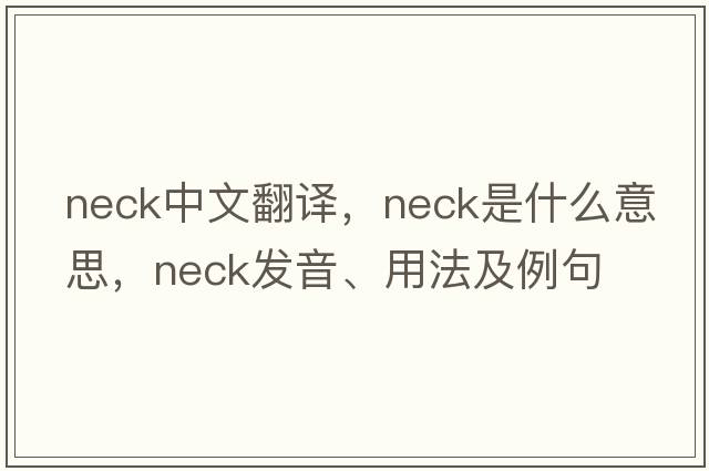 neck中文翻譯，neck是什么意思，neck發(fā)音、用法及例句
