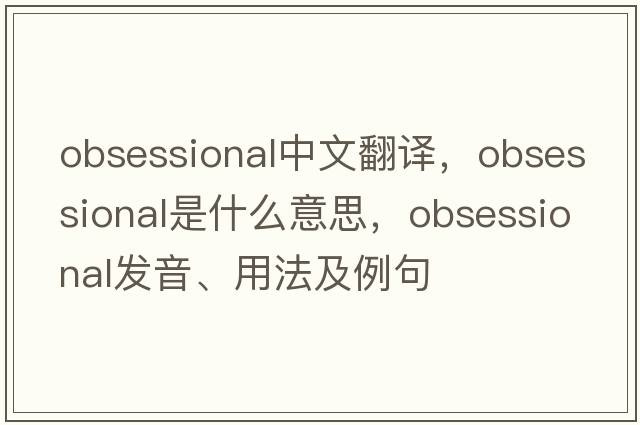 obsessional中文翻譯，obsessional是什么意思，obsessional發(fā)音、用法及例句