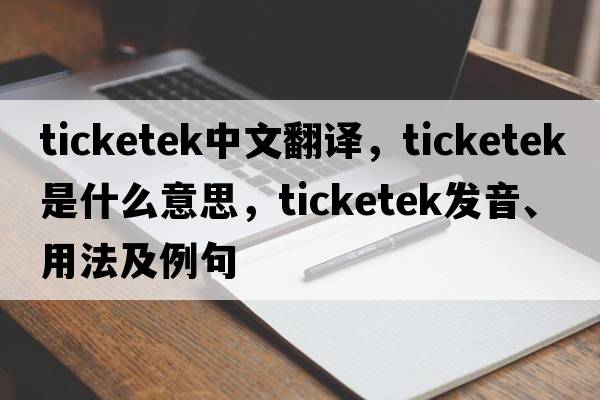 ticketek中文翻譯，ticketek是什么意思，ticketek發(fā)音、用法及例句
