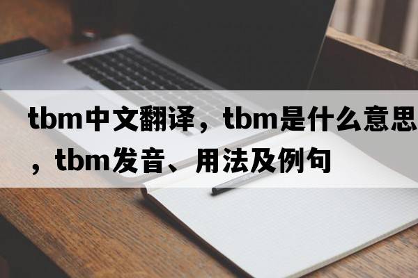 tbm中文翻譯，tbm是什么意思，tbm發(fā)音、用法及例句