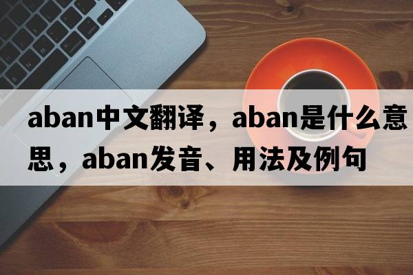 aban中文翻譯，aban是什么意思，aban發(fā)音、用法及例句