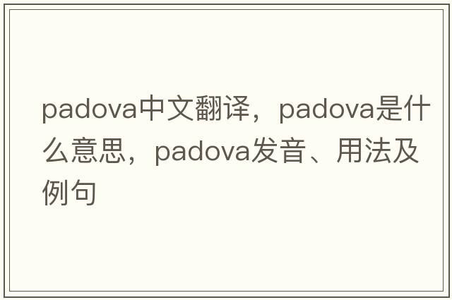 Padova中文翻譯，Padova是什么意思，Padova發(fā)音、用法及例句