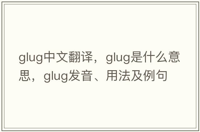 glug中文翻譯，glug是什么意思，glug發(fā)音、用法及例句