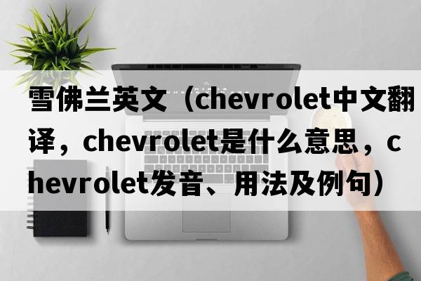 雪佛蘭英文（Chevrolet中文翻譯，Chevrolet是什么意思，Chevrolet發(fā)音、用法及例句）