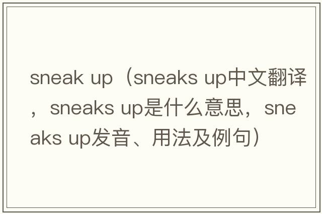 sneak up（sneaks up中文翻譯，sneaks up是什么意思，sneaks up發(fā)音、用法及例句）
