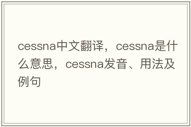 Cessna中文翻譯，Cessna是什么意思，Cessna發(fā)音、用法及例句