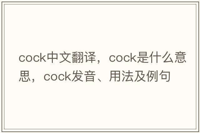 cock中文翻譯，cock是什么意思，cock發(fā)音、用法及例句