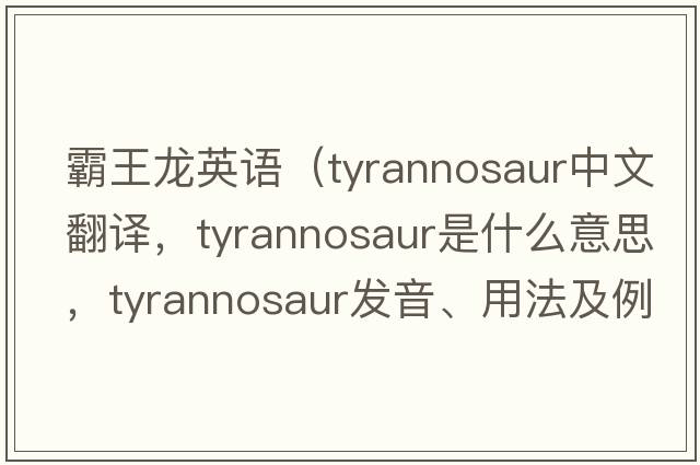 霸王龍英語（tyrannosaur中文翻譯，tyrannosaur是什么意思，tyrannosaur發(fā)音、用法及例句）
