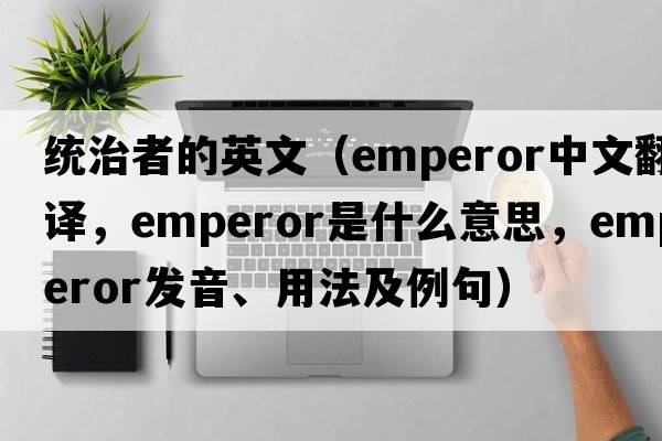 統(tǒng)治者的英文（emperor中文翻譯，emperor是什么意思，emperor發(fā)音、用法及例句）