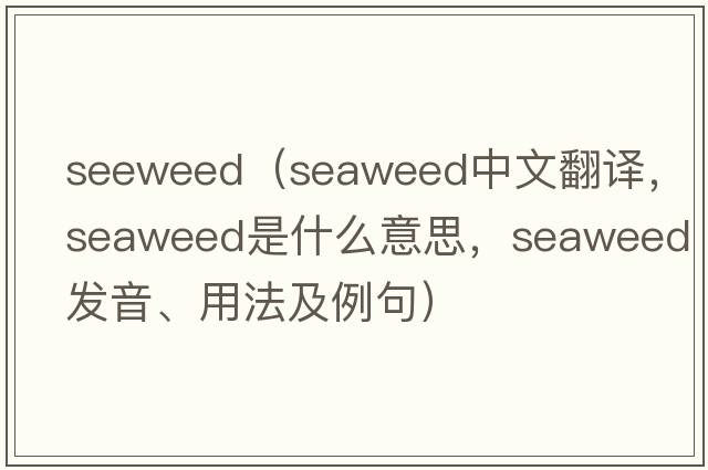 seeweed（seaweed中文翻譯，seaweed是什么意思，seaweed發(fā)音、用法及例句）