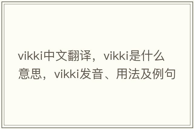 Vikki中文翻譯，Vikki是什么意思，Vikki發(fā)音、用法及例句