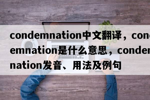 condemnation中文翻譯，condemnation是什么意思，condemnation發(fā)音、用法及例句