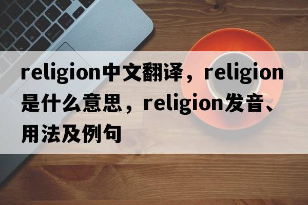 religion中文翻譯，religion是什么意思，religion發(fā)音、用法及例句