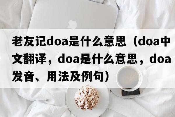 老友記doa是什么意思（doa中文翻譯，doa是什么意思，doa發(fā)音、用法及例句）