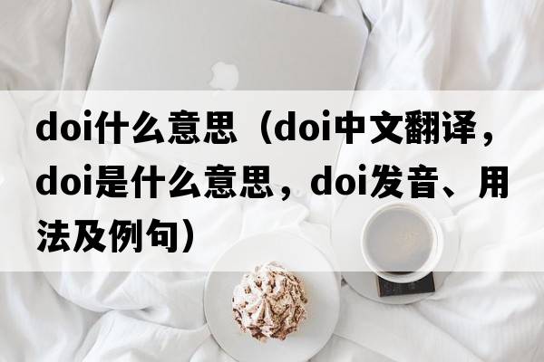 doi什么意思（doi中文翻譯，doi是什么意思，doi發(fā)音、用法及例句）