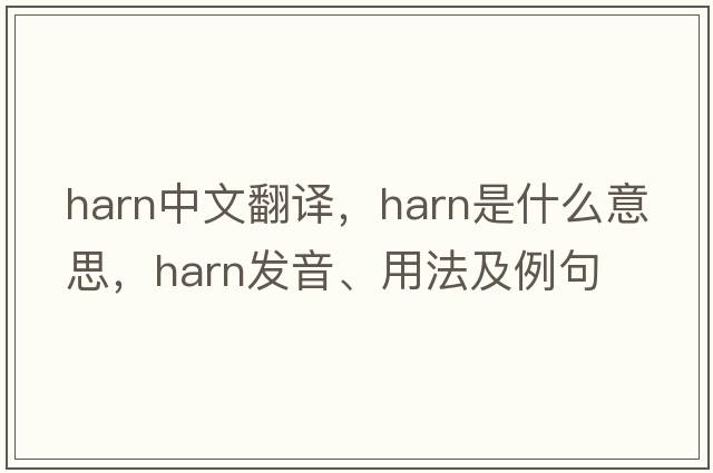 harn中文翻譯，harn是什么意思，harn發(fā)音、用法及例句