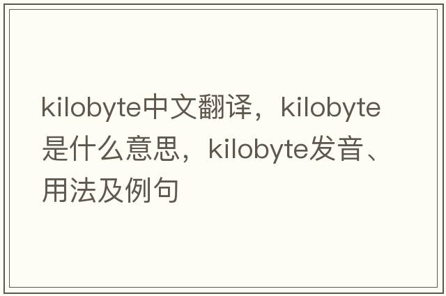Kilobyte中文翻譯，Kilobyte是什么意思，Kilobyte發(fā)音、用法及例句