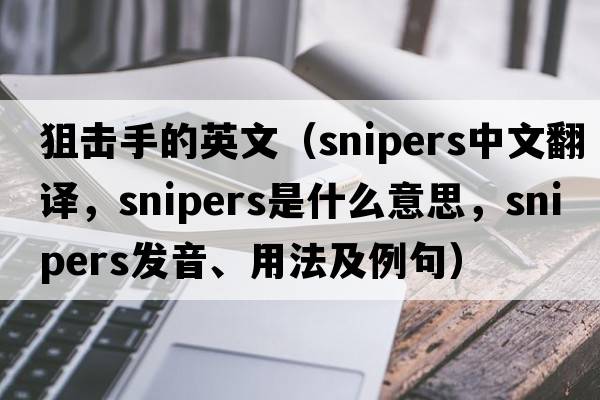 狙擊手的英文（snipers中文翻譯，snipers是什么意思，snipers發(fā)音、用法及例句）