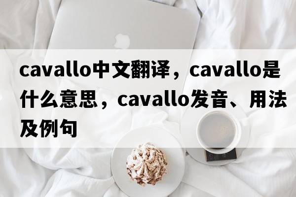 Cavallo中文翻譯，Cavallo是什么意思，Cavallo發(fā)音、用法及例句
