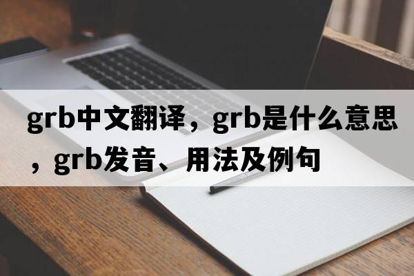 grb中文翻譯，grb是什么意思，grb發(fā)音、用法及例句