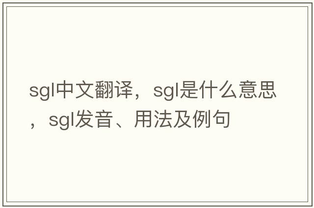 SGL中文翻譯，SGL是什么意思，SGL發(fā)音、用法及例句