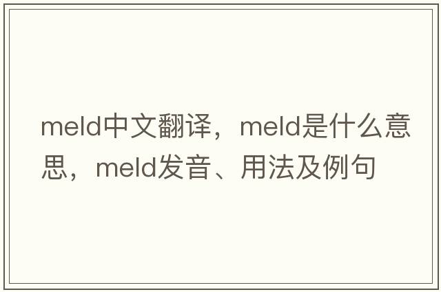 meld中文翻譯，meld是什么意思，meld發(fā)音、用法及例句