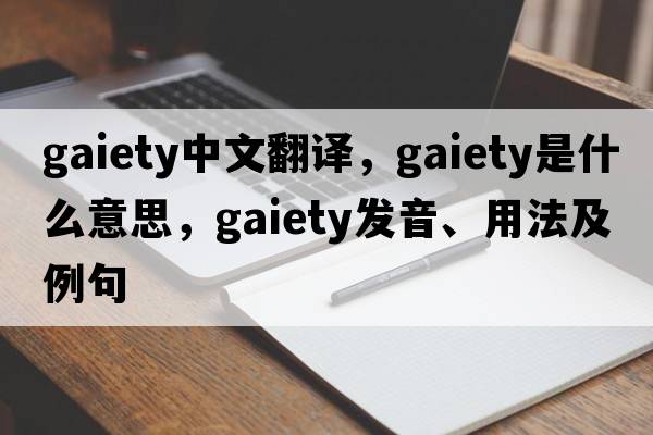 gaiety中文翻譯，gaiety是什么意思，gaiety發(fā)音、用法及例句