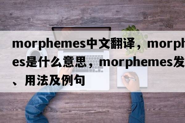 morphemes中文翻譯，morphemes是什么意思，morphemes發(fā)音、用法及例句
