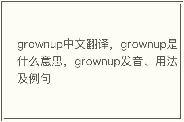 grownup中文翻譯，grownup是什么意思，grownup發(fā)音、用法及例句
