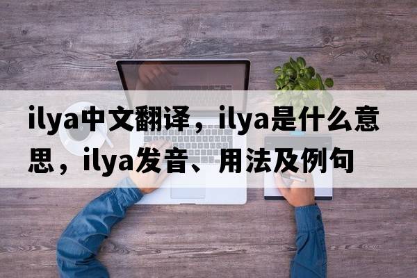 Ilya中文翻譯，Ilya是什么意思，Ilya發(fā)音、用法及例句