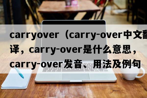 carryover（carry-over中文翻譯，carry-over是什么意思，carry-over發(fā)音、用法及例句）