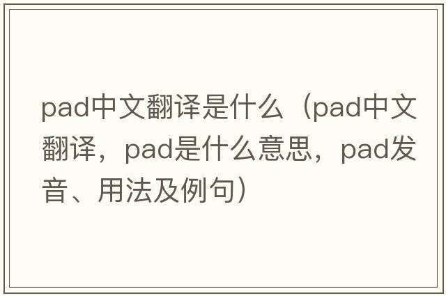 pad中文翻譯是什么（pad中文翻譯，pad是什么意思，pad發(fā)音、用法及例句）