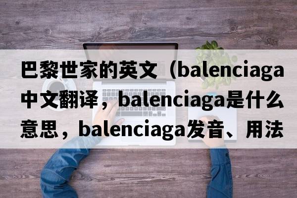 巴黎世家的英文（Balenciaga中文翻譯，Balenciaga是什么意思，Balenciaga發(fā)音、用法及例句）