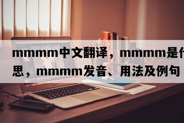 MMMM中文翻譯，MMMM是什么意思，MMMM發(fā)音、用法及例句