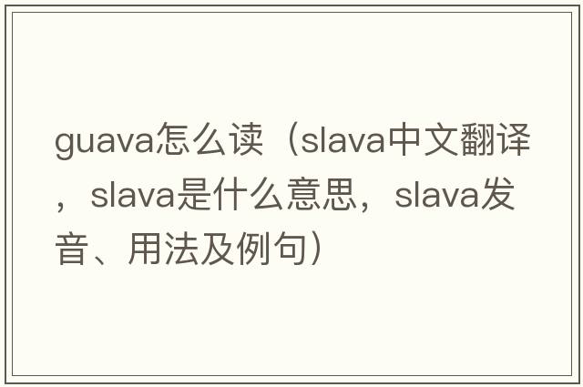 guava怎么讀（Slava中文翻譯，Slava是什么意思，Slava發(fā)音、用法及例句）