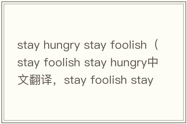 stay hungry stay foolish（stay foolish stay hungry中文翻譯，stay foolish stay hungry是什么意思，stay foolish sta