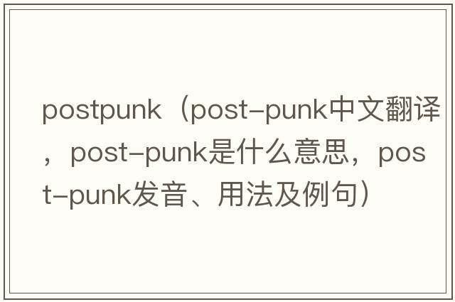 postpunk（post-punk中文翻譯，post-punk是什么意思，post-punk發(fā)音、用法及例句）