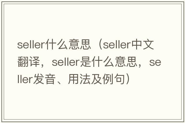 seller什么意思（seller中文翻譯，seller是什么意思，seller發(fā)音、用法及例句）