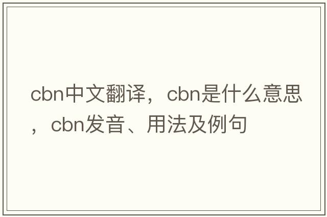 cbn中文翻譯，cbn是什么意思，cbn發(fā)音、用法及例句
