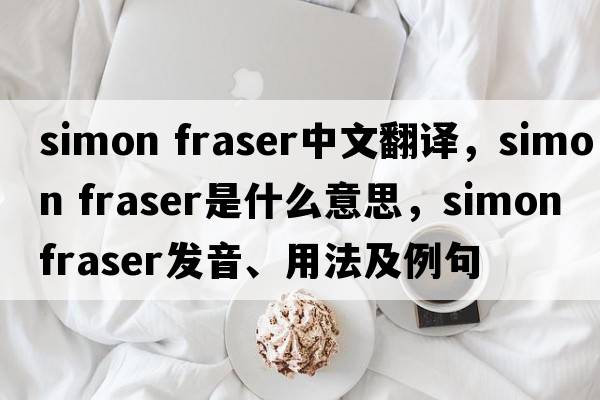 simon fraser中文翻譯，simon fraser是什么意思，simon fraser發(fā)音、用法及例句