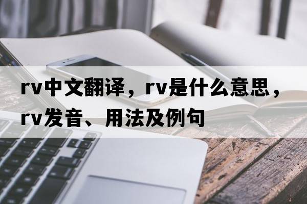 rv中文翻譯，rv是什么意思，rv發(fā)音、用法及例句