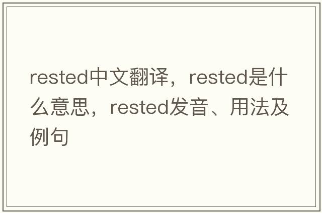 rested中文翻譯，rested是什么意思，rested發(fā)音、用法及例句