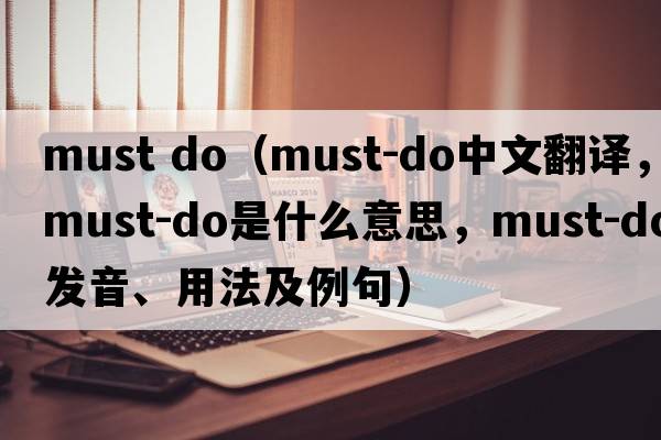 must do（must-do中文翻譯，must-do是什么意思，must-do發(fā)音、用法及例句）