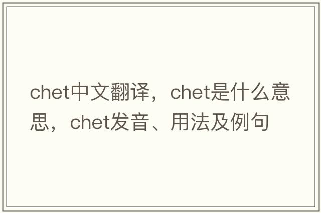 Chet中文翻譯，Chet是什么意思，Chet發(fā)音、用法及例句