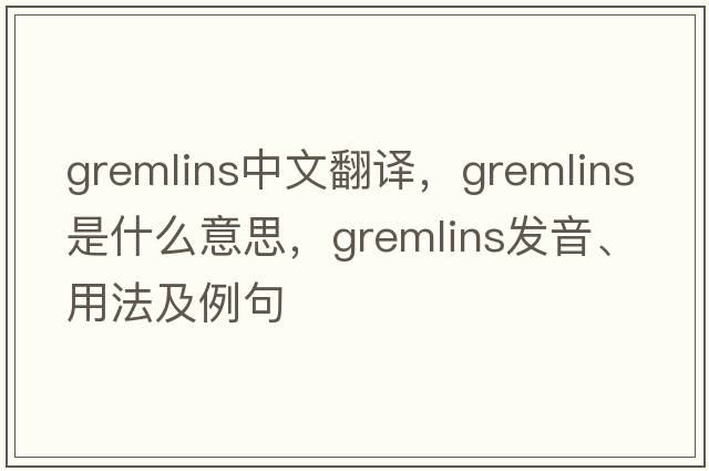 gremlins中文翻譯，gremlins是什么意思，gremlins發(fā)音、用法及例句