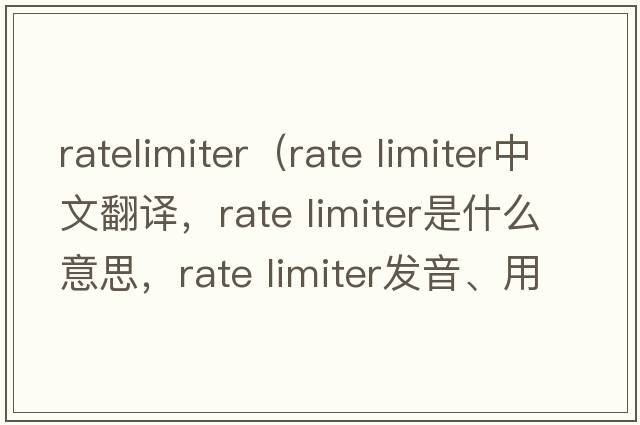 ratelimiter（rate limiter中文翻譯，rate limiter是什么意思，rate limiter發(fā)音、用法及例句）