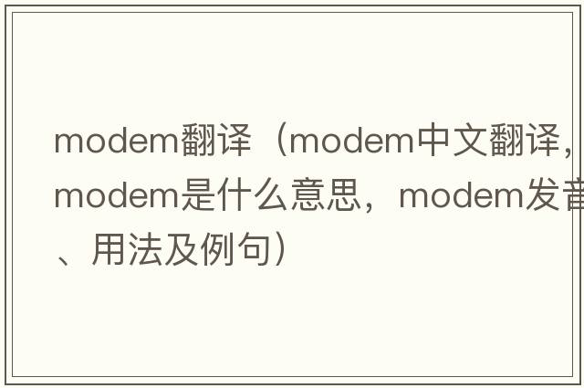 modem翻譯（modem中文翻譯，modem是什么意思，modem發(fā)音、用法及例句）