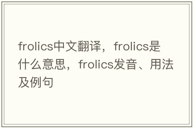 frolics中文翻譯，frolics是什么意思，frolics發(fā)音、用法及例句