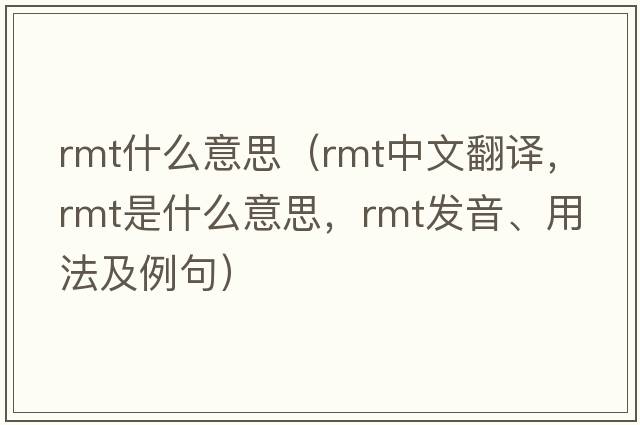 rmt什么意思（rmt中文翻譯，rmt是什么意思，rmt發(fā)音、用法及例句）