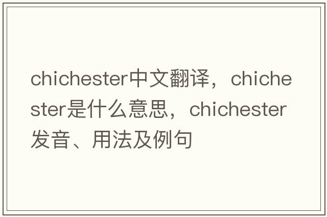 Chichester中文翻譯，Chichester是什么意思，Chichester發(fā)音、用法及例句